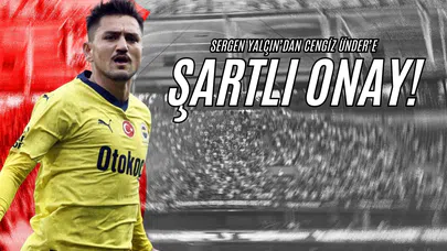 Sergen Yalçın’dan Cengiz Ünder’e Şartlı Onay!