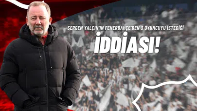 Sergen Yalçın'ın Fenerbahçe’den 3 Oyuncuyu İstediği İddiası!