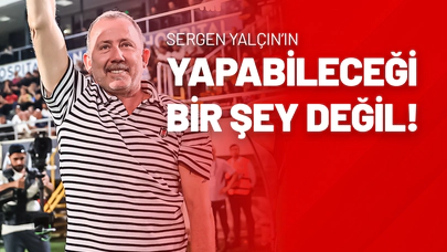 Sergen Yalçın’ın Yapabileceği Bir Şey Değil!