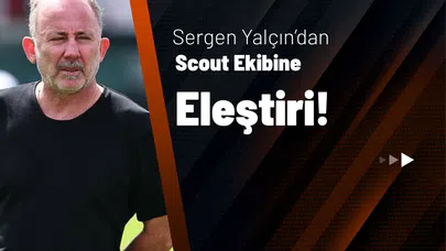 Sergen Yalçın’dan Scout Ekibine Eleştiri!