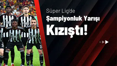Süper Lig’de Şampiyonluk Yarışı Kızıştı!