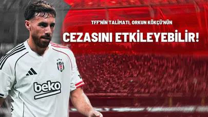 TFF'nin Talimatı, Orkun Kökçü'nün Cezasını Etkileyebilir!