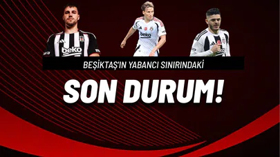 Beşiktaş'ın Yabancı Sınırındaki Son Durum!