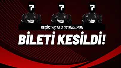 Beşiktaş'ta 3 Oyuncunun Bileti Kesildi!