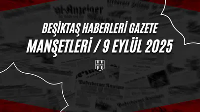 Beşiktaş Haberleri Gazete Manşetleri | 9 Eylül 2025