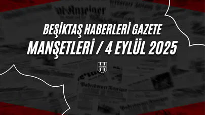 Beşiktaş Haberleri Gazete Manşetleri | 4 Eylül 2025