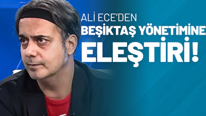 Ali Ece’den Beşiktaş Yönetimine Eleştiri!