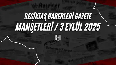 Beşiktaş Haberleri Gazete Manşetleri | 3 Eylül 2025
