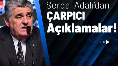 Serdal Adalı’dan Çarpıcı Açıklamalar!