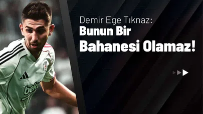 Demir Ege Tıknaz: Bunun Bir Bahanesi Olamaz!