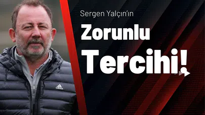 Sergen Yalçın’ın Zorunlu Tercihi!