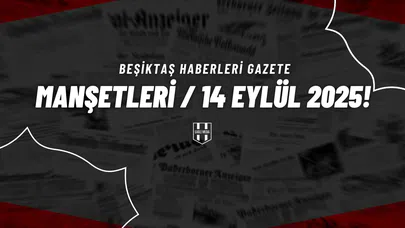 Beşiktaş Haberleri Gazete Manşetleri | 14 Eylül 2025