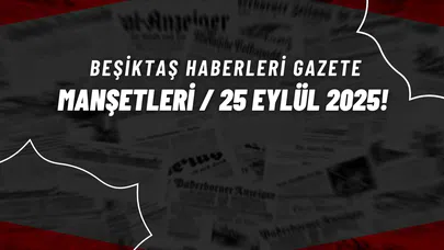 Beşiktaş Haberleri Gazete Manşetleri | 25 Eylül 2025