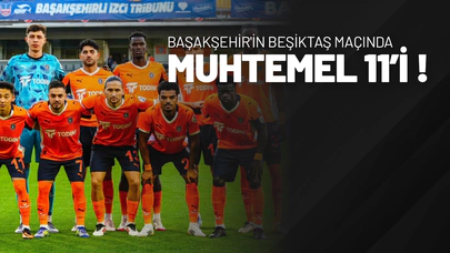 Başakşehir'in Beşiktaş Maçında Muhtemel 11’i!