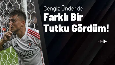Cengiz Ünder’de Farklı Bir Tutku Gördüm!
