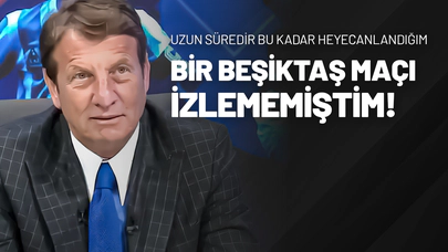 ‘’Uzun süredir bu kadar heyecanlandığım bir Beşiktaş maçı izlememiştim…”