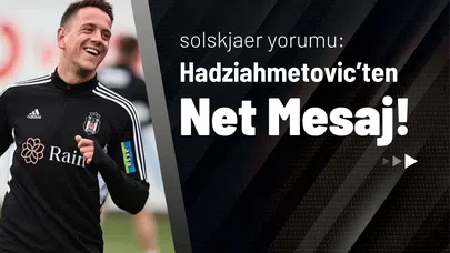 Solskjaer Yorumu: Hadziahmetovic’ten Net Mesaj!