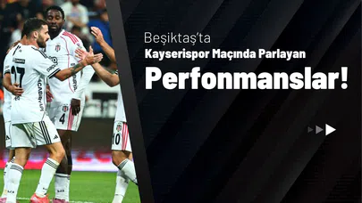 Beşiktaş’ta Kayserispor Maçında Parlayan Performanslar!