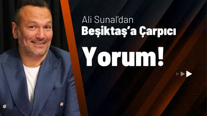 Ali Sunal’dan Beşiktaş’a Çarpıcı Yorum!