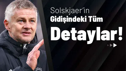 Solskjaer’in Gidişindeki Tüm Detaylar!