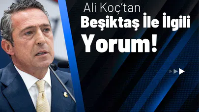 Ali Koç’tan Beşiktaş İle İlgili Yorum!