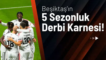 Beşiktaş’ın 5 Sezonluk Derbi Karnesi!