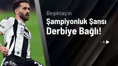 Beşiktaş’ın Şampiyonluk Şansı Derbiye Bağlı!
