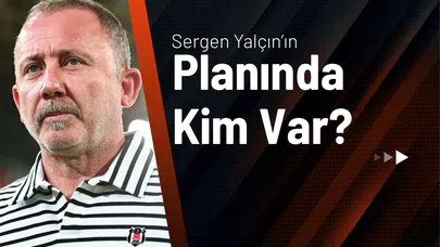 Sergen Yalçın’ın Planında Kim Var?