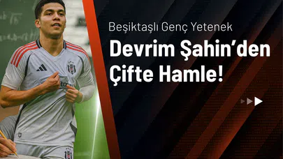 Beşiktaşlı Genç Yetenek Devrim Şahin’den Çifte Hamle!