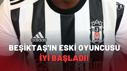 Beşiktaş'ın eski oyuncusu iyi başladı!