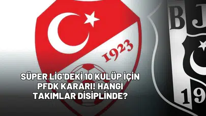 Süper Lig'deki 10 Kulüp İçin PFDK Kararı! Hangi Takımlar Disiplinde?