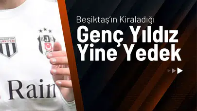 Beşiktaş’ın Kiraladığı Genç Yıldız Yine Yedek