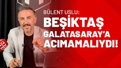 Bülent Uslu: Beşiktaş, Galatasaray’a Acımamalıydı