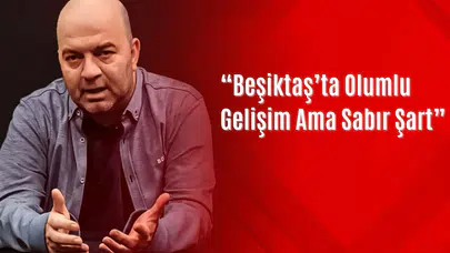 Çağdaş Sevinç: “Beşiktaş’ta Olumlu Gelişim Ama Sabır Şart”