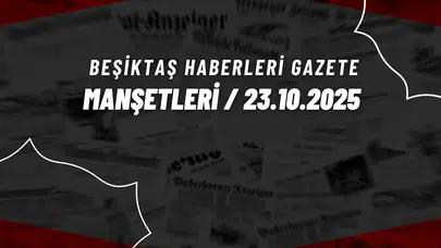 Beşiktaş Haberleri Gazete Manşetleri | 23 Ekim 2025