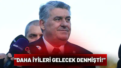 “Daha iyileri gelecek denmişti!”