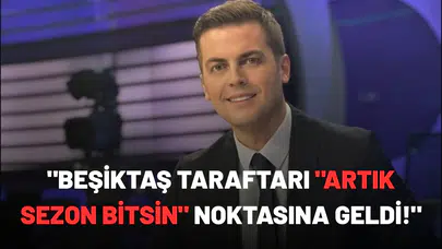 "Beşiktaş taraftarı "artık sezon bitsin" noktasına geldi!"