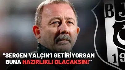 “Sergen Yalçın’ı getiriyorsan buna hazırlıklı olacaksın!”