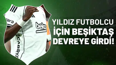 Beşiktaş yıldız futbolcu için devreye girdi!