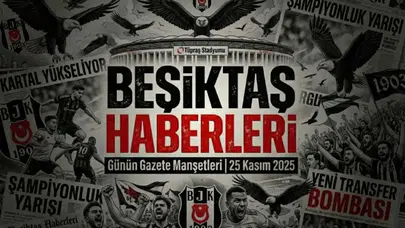 Beşiktaş Haberleri Gazete Manşetleri | 25 Kasım 2025