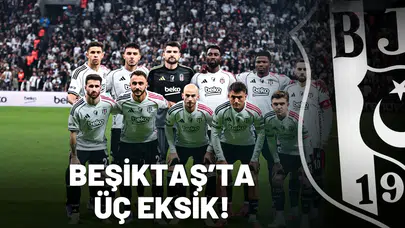 Beşiktaş’ta üç eksik!