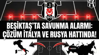 Beşiktaş’ta savunma alarmı: Çözüm İtalya ve Rusya hattında!