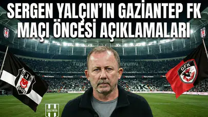 Sergen Yalçın'ın Gaziantep FK maçı öncesi açıklamaları