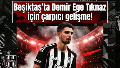 Beşiktaş'ta Demir Ege Tıknaz için çarpıcı gelişme!