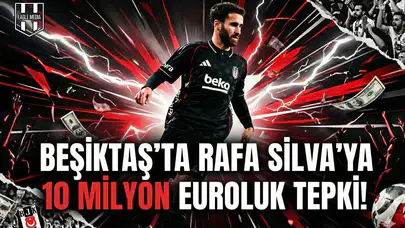 Beşiktaş’ta Rafa Silva’ya 10 milyon euroluk tepki!