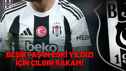 Beşiktaş'ın eski yıldızı için çılgın rakam!