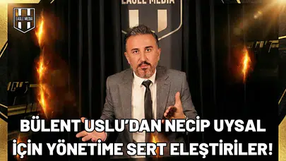 Bülent Uslu’dan Necip Uysal için yönetime sert eleştiriler!
