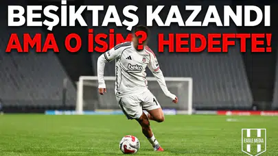 Beşiktaş kazandı ama o isim hedefte!