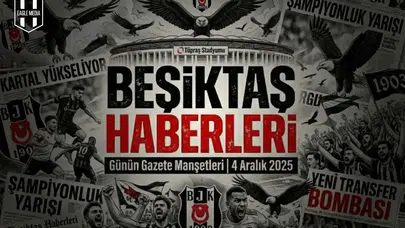 Beşiktaş Haberleri Gazete Manşetleri | 04 Aralık 2025