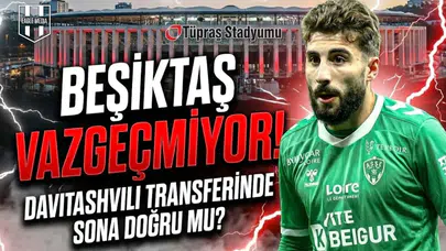 Beşiktaş vazgeçmiyor! Davitashvili transferinde sona doğru mu?